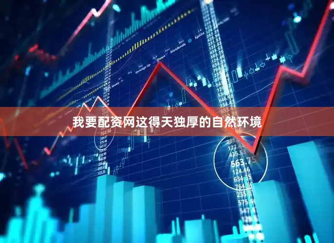 我要配资网这得天独厚的自然环境
