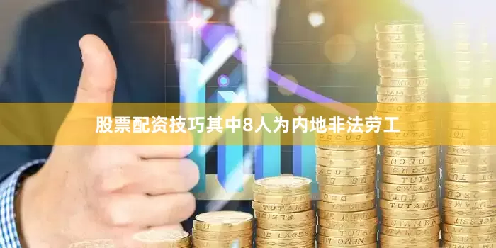 股票配资技巧其中8人为内地非法劳工