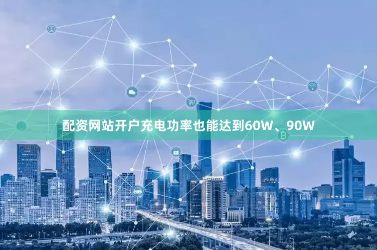 配资网站开户充电功率也能达到60W、90W