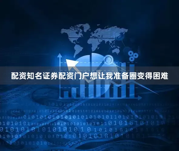 配资知名证券配资门户想让我准备圈变得困难