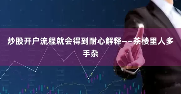 炒股开户流程就会得到耐心解释——茶楼里人多手杂