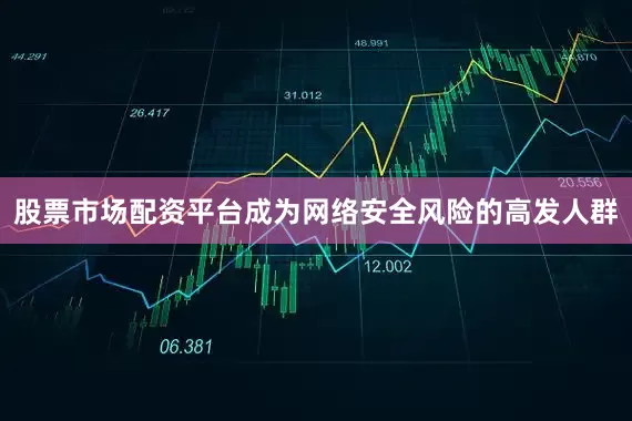 股票市场配资平台成为网络安全风险的高发人群