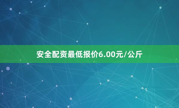 安全配资最低报价6.00元/公斤