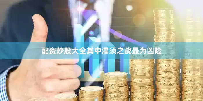 配资炒股大全其中濡须之战最为凶险