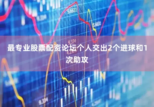 最专业股票配资论坛个人交出2个进球和1次助攻