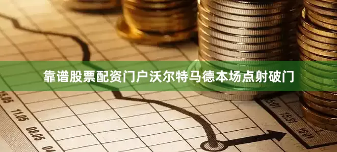 靠谱股票配资门户沃尔特马德本场点射破门