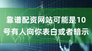 靠谱配资网站可能是10号有人向你表白或者暗示