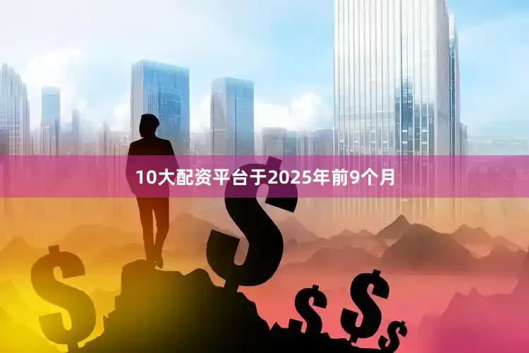 10大配资平台于2025年前9个月