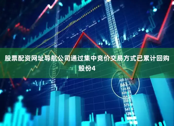 股票配资网址导航公司通过集中竞价交易方式已累计回购股份4
