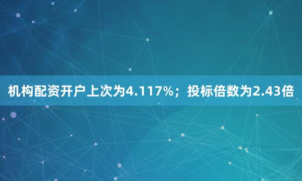 机构配资开户上次为4.117%；　　投标倍数为2.43倍